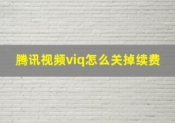 腾讯视频viq怎么关掉续费