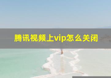 腾讯视频上vip怎么关闭