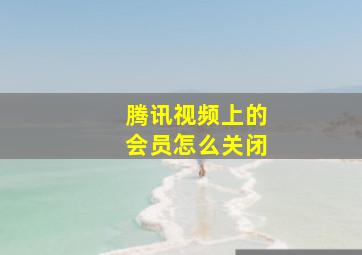 腾讯视频上的会员怎么关闭