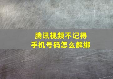 腾讯视频不记得手机号码怎么解绑