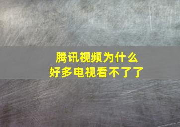 腾讯视频为什么好多电视看不了了