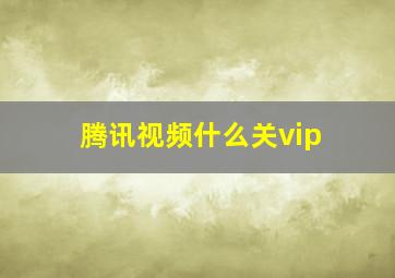 腾讯视频什么关vip