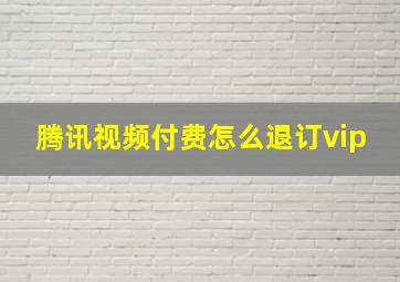 腾讯视频付费怎么退订vip