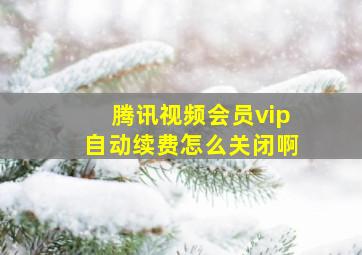 腾讯视频会员vip自动续费怎么关闭啊