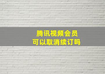 腾讯视频会员可以取消续订吗