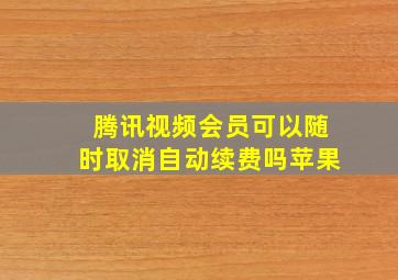 腾讯视频会员可以随时取消自动续费吗苹果