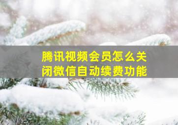 腾讯视频会员怎么关闭微信自动续费功能