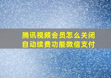 腾讯视频会员怎么关闭自动续费功能微信支付