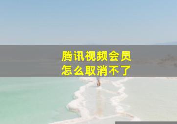 腾讯视频会员怎么取消不了