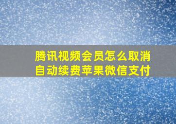 腾讯视频会员怎么取消自动续费苹果微信支付