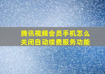 腾讯视频会员手机怎么关闭自动续费服务功能