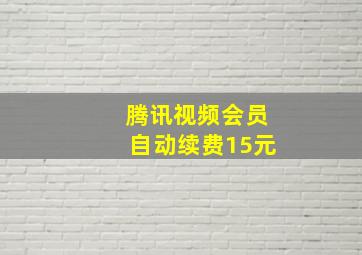 腾讯视频会员自动续费15元