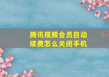 腾讯视频会员自动续费怎么关闭手机