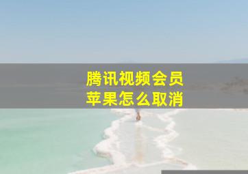 腾讯视频会员苹果怎么取消