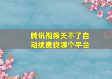 腾讯视频关不了自动续费找哪个平台