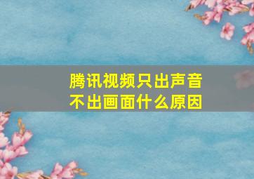 腾讯视频只出声音不出画面什么原因