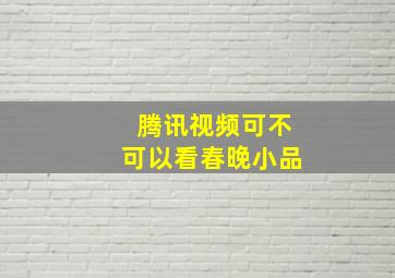 腾讯视频可不可以看春晚小品