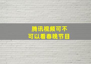 腾讯视频可不可以看春晚节目