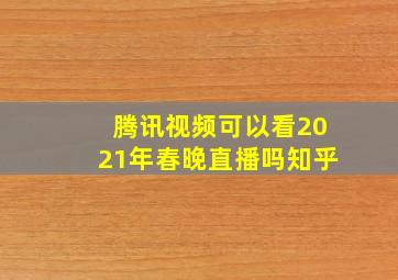 腾讯视频可以看2021年春晚直播吗知乎