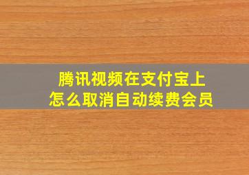 腾讯视频在支付宝上怎么取消自动续费会员