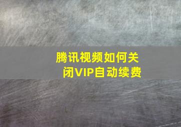 腾讯视频如何关闭VIP自动续费