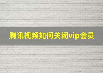 腾讯视频如何关闭vip会员