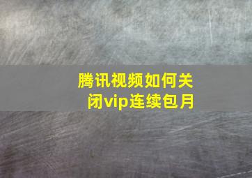 腾讯视频如何关闭vip连续包月