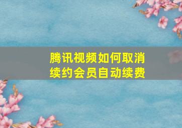 腾讯视频如何取消续约会员自动续费