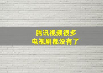 腾讯视频很多电视剧都没有了