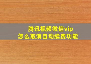 腾讯视频微信vip怎么取消自动续费功能