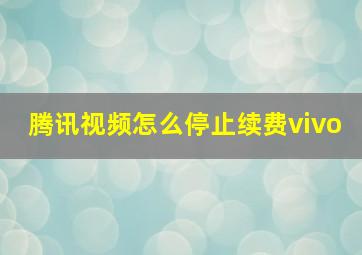 腾讯视频怎么停止续费vivo