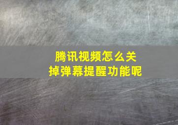 腾讯视频怎么关掉弹幕提醒功能呢