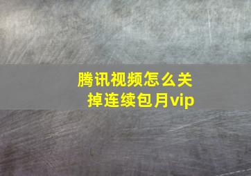 腾讯视频怎么关掉连续包月vip