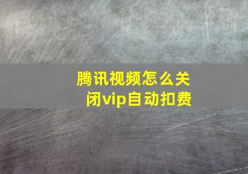 腾讯视频怎么关闭vip自动扣费