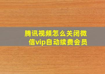 腾讯视频怎么关闭微信vip自动续费会员