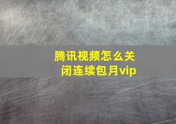 腾讯视频怎么关闭连续包月vip