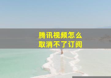 腾讯视频怎么取消不了订阅