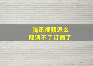 腾讯视频怎么取消不了订阅了