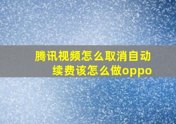 腾讯视频怎么取消自动续费该怎么做oppo