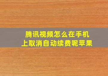 腾讯视频怎么在手机上取消自动续费呢苹果