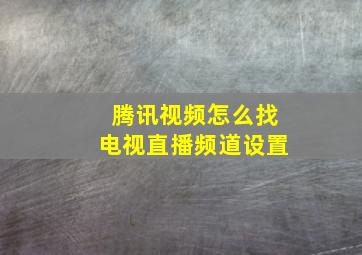 腾讯视频怎么找电视直播频道设置