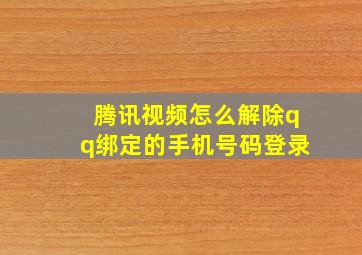 腾讯视频怎么解除qq绑定的手机号码登录