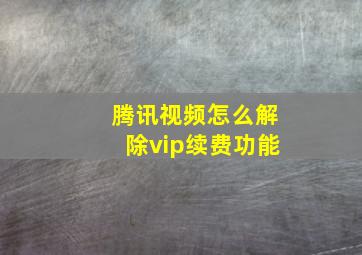 腾讯视频怎么解除vip续费功能