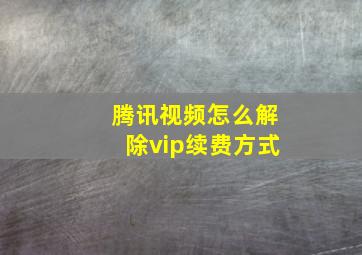 腾讯视频怎么解除vip续费方式