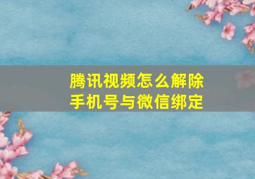 腾讯视频怎么解除手机号与微信绑定