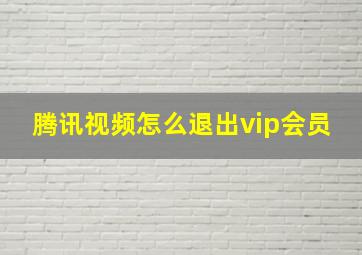 腾讯视频怎么退出vip会员