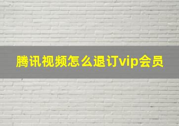 腾讯视频怎么退订vip会员