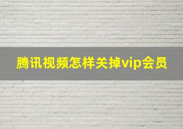 腾讯视频怎样关掉vip会员