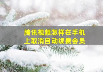 腾讯视频怎样在手机上取消自动续费会员