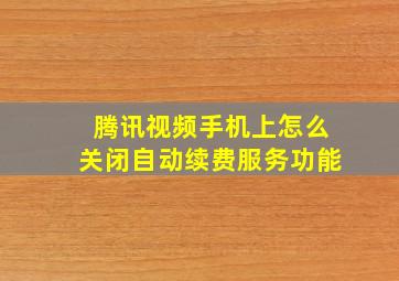 腾讯视频手机上怎么关闭自动续费服务功能